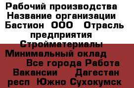 Рабочий производства › Название организации ­ Бастион, ООО › Отрасль предприятия ­ Стройматериалы › Минимальный оклад ­ 20 000 - Все города Работа » Вакансии   . Дагестан респ.,Южно-Сухокумск г.